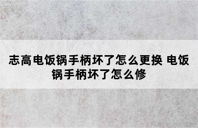 志高电饭锅手柄坏了怎么更换 电饭锅手柄坏了怎么修